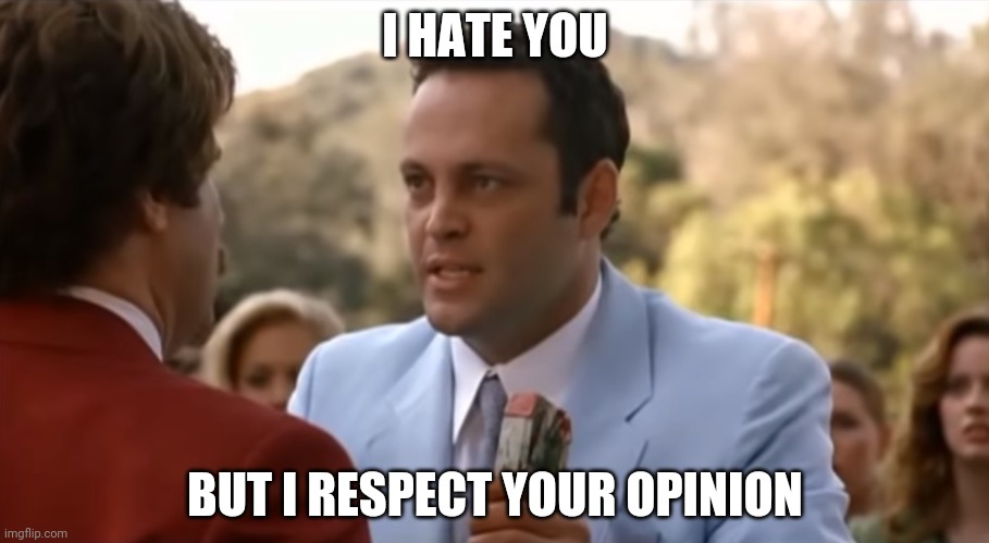 I hate you but I respect you | I HATE YOU BUT I RESPECT YOUR OPINION | image tagged in i hate you but i respect you | made w/ Imgflip meme maker