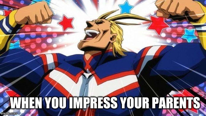 My Hero Academia All-Might | WHEN YOU IMPRESS YOUR PARENTS | image tagged in my hero academia all-might | made w/ Imgflip meme maker