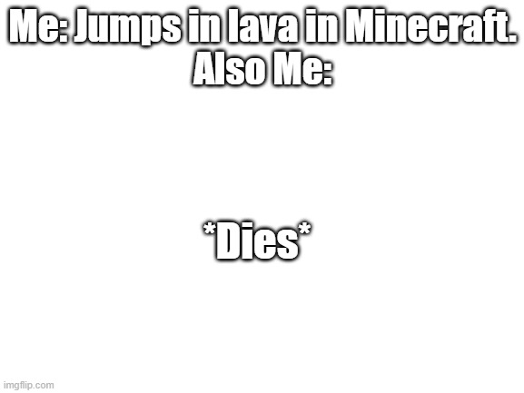 This is intentionally bad | Me: Jumps in lava in Minecraft.
Also Me:; *Dies* | image tagged in dies | made w/ Imgflip meme maker