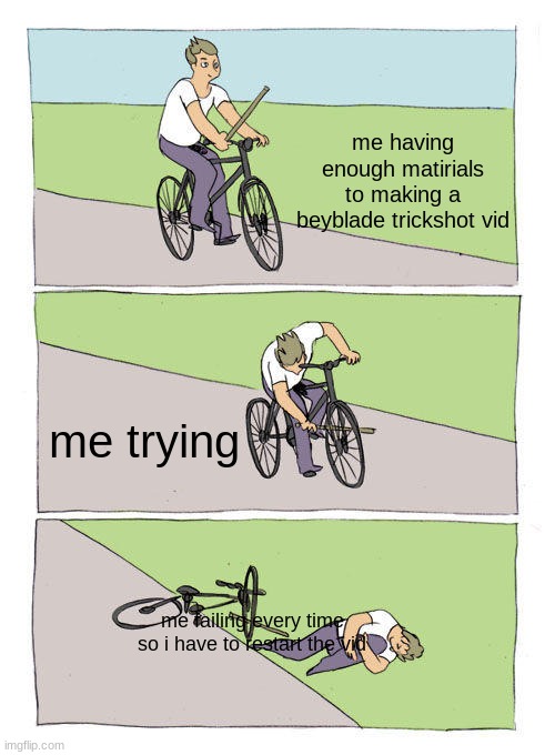 Bike Fall Meme | me having enough matirials to making a beyblade trickshot vid; me trying; me failing every time so i have to restart the vid | image tagged in memes,bike fall | made w/ Imgflip meme maker