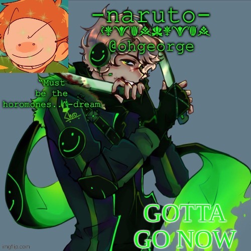 -Naruto- dream template | GOTTA GO NOW | image tagged in -naruto- dream template | made w/ Imgflip meme maker