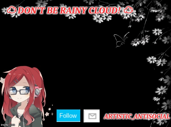 For artistic_antisocial | ☁ DON'T BE RAINY CLOUD! ☁; ARTISTIC_ANTISOCIAL | made w/ Imgflip meme maker