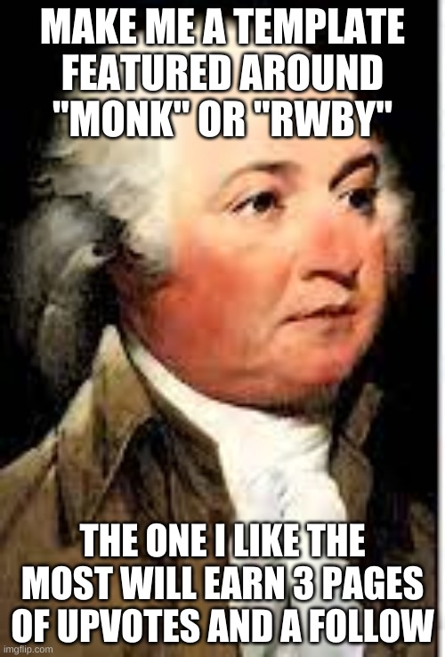 John Adams Excuse me? | MAKE ME A TEMPLATE FEATURED AROUND "MONK" OR "RWBY"; THE ONE I LIKE THE MOST WILL EARN 3 PAGES OF UPVOTES AND A FOLLOW | image tagged in john adams excuse me | made w/ Imgflip meme maker