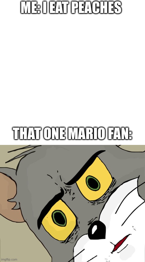 I thought Peaches were a fruit. | ME: I EAT PEACHES; THAT ONE MARIO FAN: | image tagged in memes,blank transparent square,unsettled tom | made w/ Imgflip meme maker