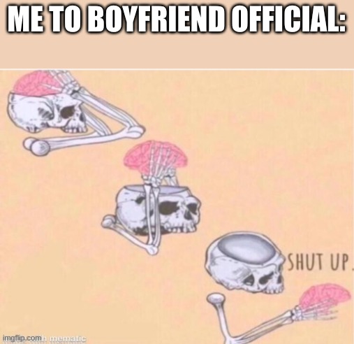 He's triggered because someone deleted | ME TO BOYFRIEND OFFICIAL: | image tagged in skull shut up | made w/ Imgflip meme maker