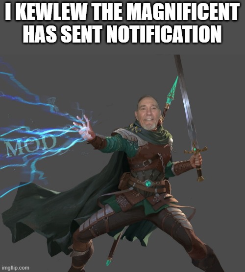 I KEWLEW THE MAGNIFICENT HAS SENT NOTIFICATION | image tagged in kewlew-the-mod-maker | made w/ Imgflip meme maker