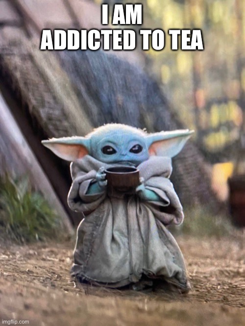 BABY YODA TEA | I AM ADDICTED TO TEA | image tagged in baby yoda tea | made w/ Imgflip meme maker