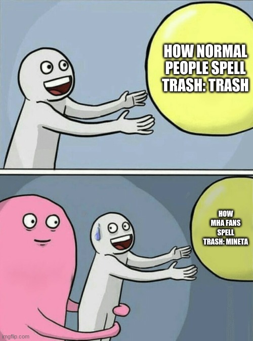 Trash=Mineta | HOW NORMAL PEOPLE SPELL TRASH: TRASH; HOW MHA FANS SPELL TRASH: MINETA | image tagged in memes,running away balloon | made w/ Imgflip meme maker