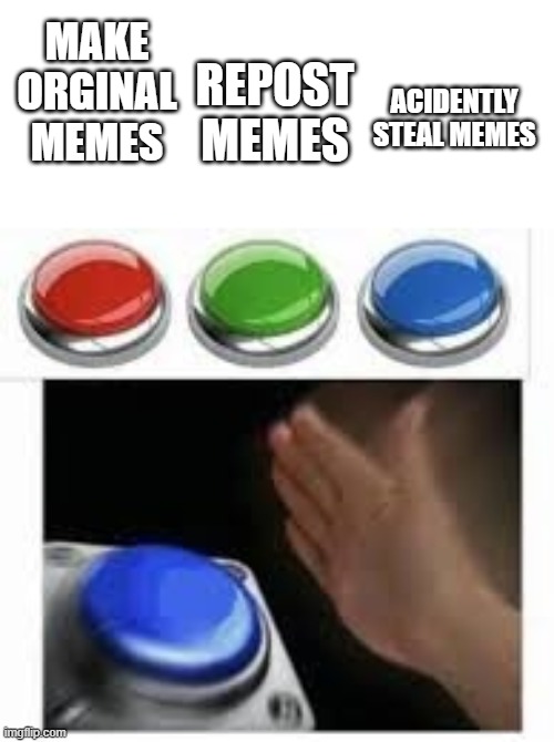 A meme i hope i didnt do | MAKE ORGINAL MEMES; REPOST MEMES; ACIDENTLY STEAL MEMES | image tagged in blank nut button with 3 buttons above | made w/ Imgflip meme maker