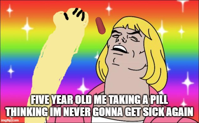 a am iMmOrTaL | FIVE YEAR OLD ME TAKING A PILL THINKING IM NEVER GONNA GET SICK AGAIN | image tagged in heheheman | made w/ Imgflip meme maker