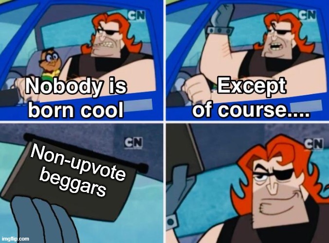 No Upvote Beggars | Non-upvote beggars | image tagged in nobody is born cool | made w/ Imgflip meme maker