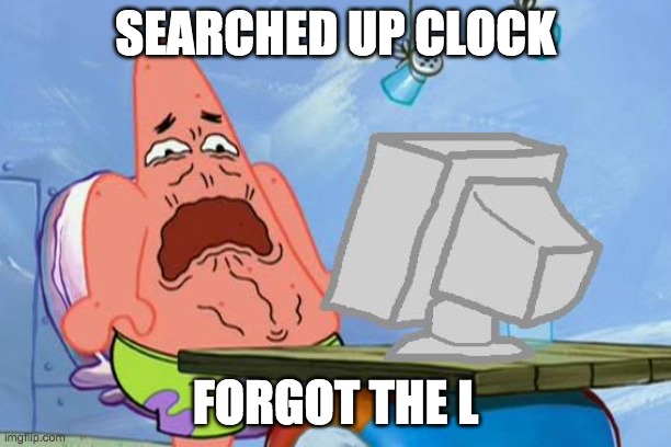 Patrick Star Internet Disgust | SEARCHED UP CLOCK; FORGOT THE L | image tagged in patrick star internet disgust | made w/ Imgflip meme maker
