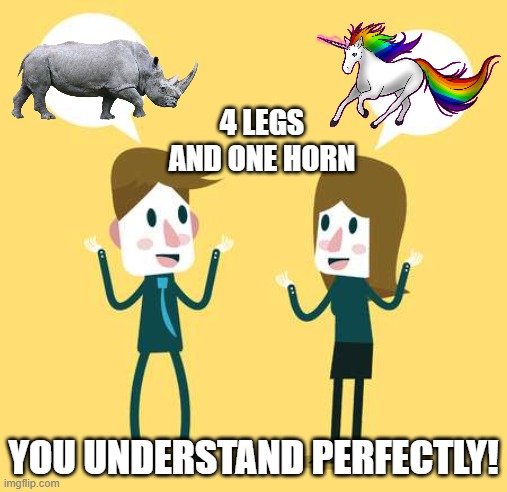 Your words may not have the same meaning to the person you're talking to | 4 LEGS AND ONE HORN; YOU UNDERSTAND PERFECTLY! | image tagged in two people talking,communication,understanding,misunderstand,clarity | made w/ Imgflip meme maker