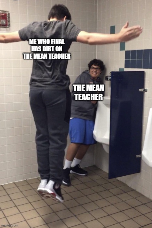 prolly gonna pull the uno reverse card on me with disrespect | ME WHO FINAL HAS DIRT ON THE MEAN TEACHER; THE MEAN TEACHER | image tagged in t pose to assert dominance | made w/ Imgflip meme maker