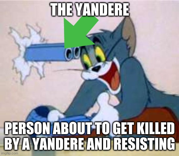 tom the cat shooting himself  | THE YANDERE; PERSON ABOUT TO GET KILLED BY A YANDERE AND RESISTING | image tagged in tom the cat shooting himself | made w/ Imgflip meme maker