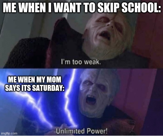 This is so relatable | ME WHEN I WANT TO SKIP SCHOOL:; ME WHEN MY MOM SAYS ITS SATURDAY: | image tagged in im too weak | made w/ Imgflip meme maker