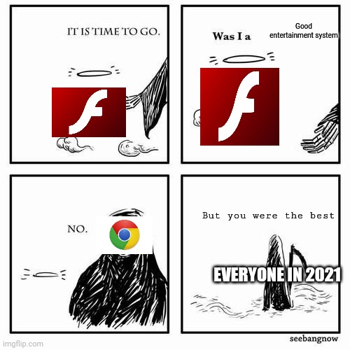 RIP Flash  Player 1996-2021 | Good entertainment system; But you were the best; EVERYONE IN 2021 | image tagged in it is time to go,flash | made w/ Imgflip meme maker
