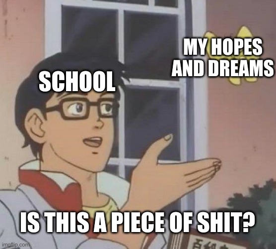 Is This A Pigeon | MY HOPES AND DREAMS; SCHOOL; IS THIS A PIECE OF SHIT? | image tagged in memes,is this a pigeon | made w/ Imgflip meme maker