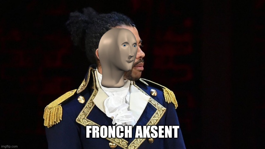 Marquis de Lafayette | FRONCH AKSENT | image tagged in marquis de lafayette | made w/ Imgflip meme maker