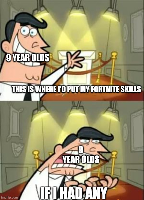 This Is Where I'd Put My Trophy If I Had One | 9 YEAR OLDS; THIS IS WHERE I'D PUT MY FORTNITE SKILLS; 9 YEAR OLDS; IF I HAD ANY | image tagged in memes,this is where i'd put my trophy if i had one | made w/ Imgflip meme maker