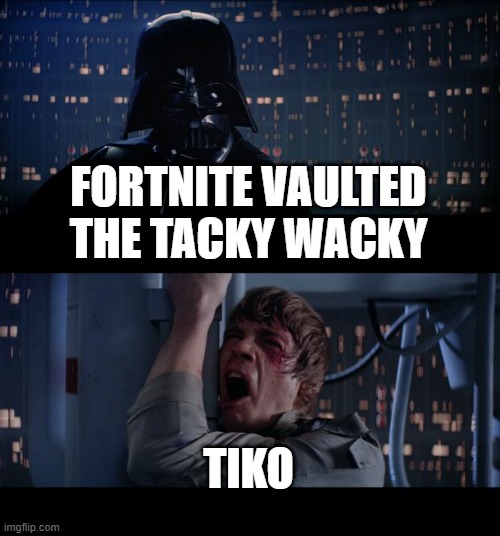 Star Wars No | FORTNITE VAULTED THE TACKY WACKY; TIKO | image tagged in memes,star wars no,fortnite,tiko | made w/ Imgflip meme maker