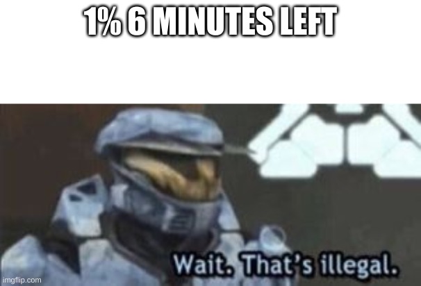 wait. that's illegal | 1% 6 MINUTES LEFT | image tagged in wait that's illegal | made w/ Imgflip meme maker