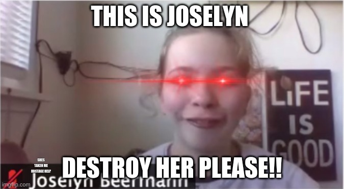 Help | THIS IS JOSELYN; DESTROY HER PLEASE!! SHES TAKEN ME HOSTAGE HELP | image tagged in demon child | made w/ Imgflip meme maker