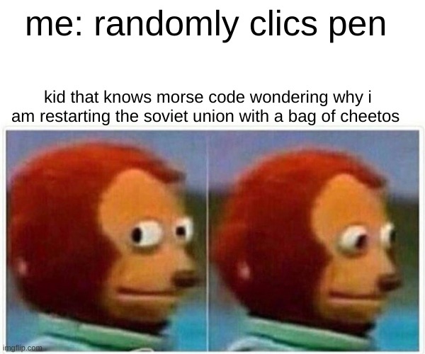 Monkey Puppet | me: randomly clics pen; kid that knows morse code wondering why i am restarting the soviet union with a bag of cheetos | image tagged in memes,monkey puppet | made w/ Imgflip meme maker