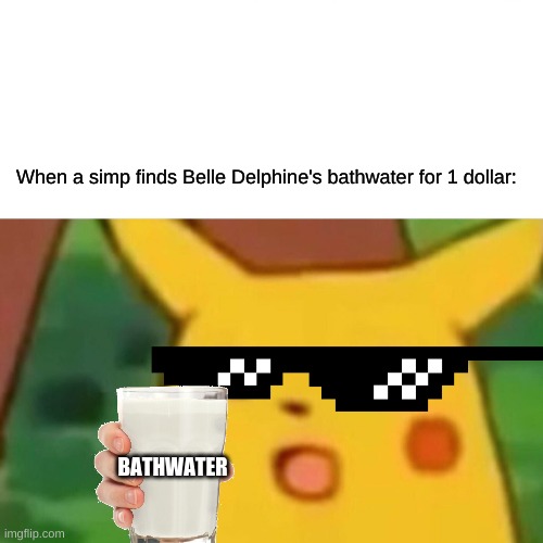 No. | When a simp finds Belle Delphine's bathwater for 1 dollar:; BATHWATER | image tagged in surprised pikachu,belle delphine,simp | made w/ Imgflip meme maker