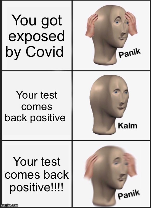 K | You got exposed by Covid; Your test comes back positive; Your test comes back positive!!!! | image tagged in memes,panik kalm panik | made w/ Imgflip meme maker