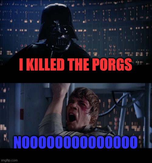 Star Wars No Meme | I KILLED THE PORGS; NOOOOOOOOOOOOOO | image tagged in memes,star wars no | made w/ Imgflip meme maker