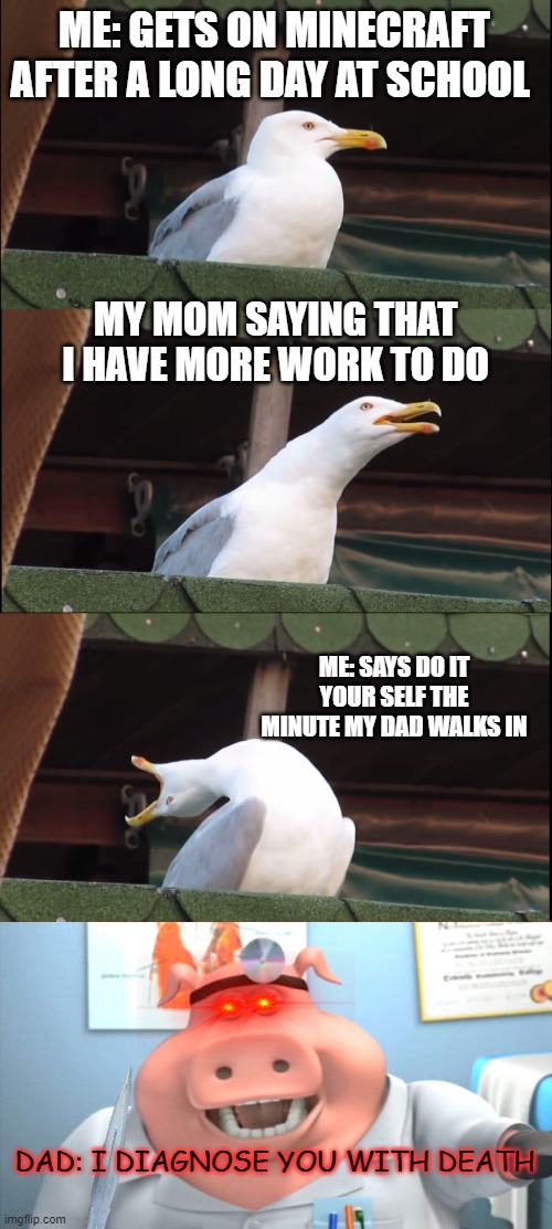 Inhaling Seagull | ME: GETS ON MINECRAFT AFTER A LONG DAY AT SCHOOL; MY MOM SAYING THAT I HAVE MORE WORK TO DO; ME: SAYS DO IT YOUR SELF THE MINUTE MY DAD WALKS IN; DAD: I DIAGNOSE YOU WITH DEATH | image tagged in memes,inhaling seagull | made w/ Imgflip meme maker