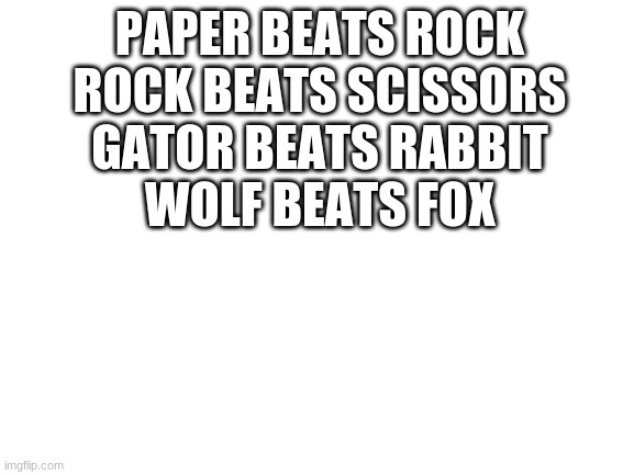 at least the chicken and the other bear is staying | PAPER BEATS ROCK
ROCK BEATS SCISSORS
GATOR BEATS RABBIT
WOLF BEATS FOX | image tagged in blank white template | made w/ Imgflip meme maker