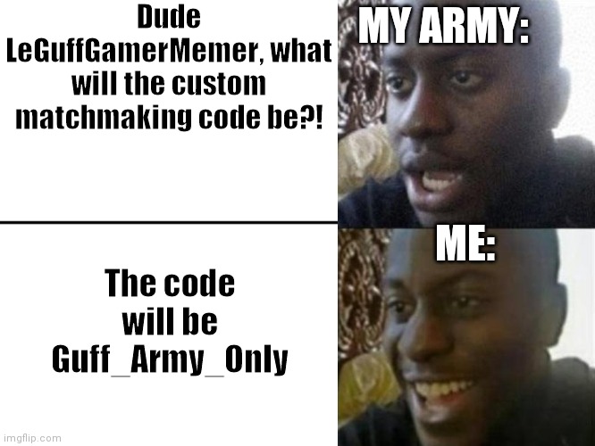 Here's the answer: | Dude LeGuffGamerMemer, what will the custom matchmaking code be?! MY ARMY:; ME:; The code will be Guff_Army_Only | image tagged in army | made w/ Imgflip meme maker
