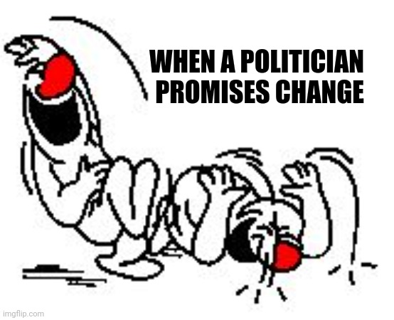 I hate reruns | WHEN A POLITICIAN   
PROMISES CHANGE | image tagged in lol hysterically,here we go again,again,do it again,say what again | made w/ Imgflip meme maker
