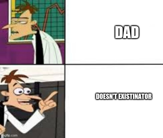 Dr doofenshmirtz | DAD; DOESN'T EXISTINATOR | image tagged in dr doofenshmirtz | made w/ Imgflip meme maker