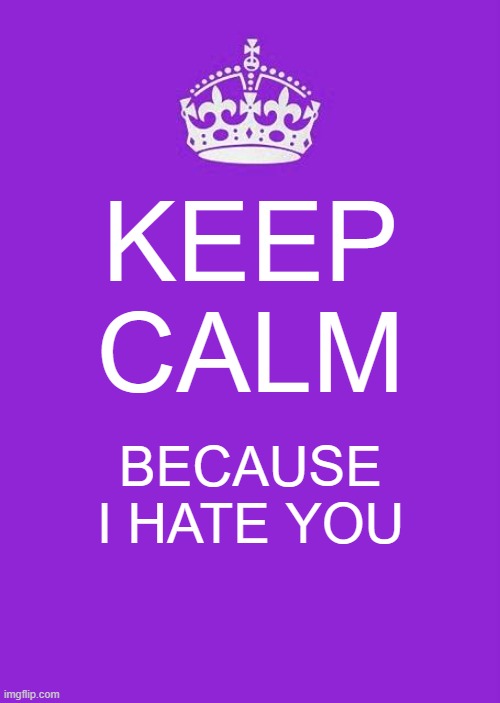 Keep calm because I hate you. |  KEEP CALM; BECAUSE I HATE YOU | image tagged in memes,keep calm and carry on purple | made w/ Imgflip meme maker
