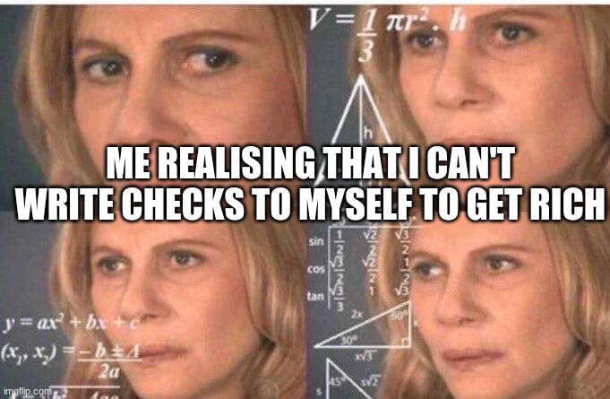 Math lady/Confused lady | ME REALISING THAT I CAN'T WRITE CHECKS TO MYSELF TO GET RICH | image tagged in math lady/confused lady | made w/ Imgflip meme maker