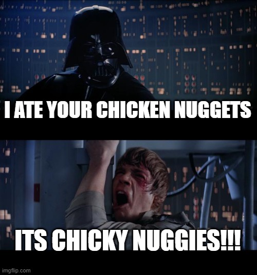 Star Wars No Meme | I ATE YOUR CHICKEN NUGGETS; ITS CHICKY NUGGIES!!! | image tagged in memes,star wars no | made w/ Imgflip meme maker
