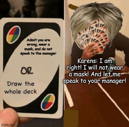 UNO Draw The Whole Deck | Admit you are wrong, wear a mask, and do not speak to the manager; Karens: I am right! I will not wear a mask! And let me speak to your manager! | image tagged in uno draw the whole deck | made w/ Imgflip meme maker