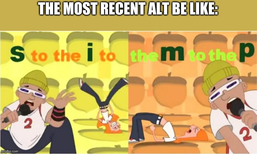 (SIMP) S to the I to the M to the P | THE MOST RECENT ALT BE LIKE: | image tagged in simp s to the i to the m to the p | made w/ Imgflip meme maker