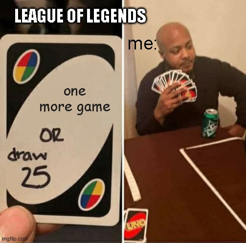UNO Draw 25 Cards Meme | LEAGUE OF LEGENDS; me:; one more game | image tagged in memes,uno draw 25 cards | made w/ Imgflip meme maker