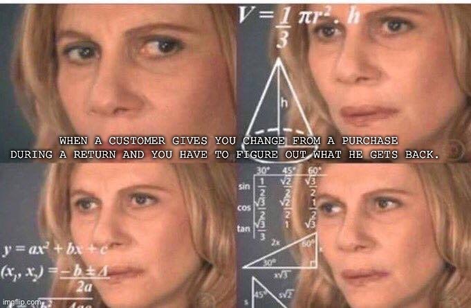 Math lady/Confused lady | WHEN A CUSTOMER GIVES YOU CHANGE FROM A PURCHASE DURING A RETURN AND YOU HAVE TO FIGURE OUT WHAT HE GETS BACK. | image tagged in math lady/confused lady | made w/ Imgflip meme maker