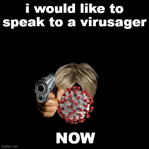 Black Blank | i would like to speak to a virusager; NOW | image tagged in black blank | made w/ Imgflip meme maker