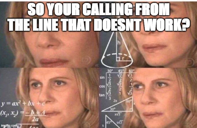 Math lady/Confused lady | SO YOUR CALLING FROM THE LINE THAT DOESNT WORK? | image tagged in math lady/confused lady | made w/ Imgflip meme maker