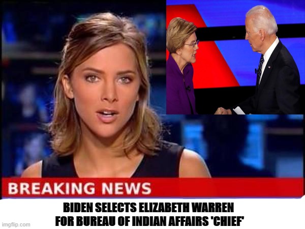 Biden Warren | BIDEN SELECTS ELIZABETH WARREN 
FOR BUREAU OF INDIAN AFFAIRS 'CHIEF' | image tagged in biden,elizabeth warren | made w/ Imgflip meme maker