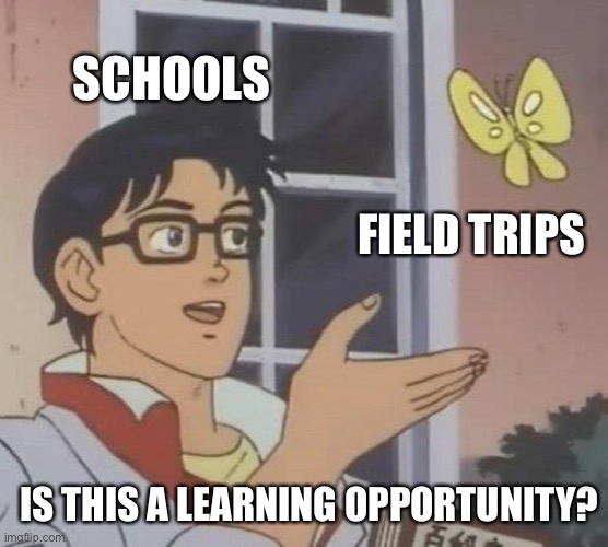 Is This A Pigeon | SCHOOLS; FIELD TRIPS; IS THIS A LEARNING OPPORTUNITY? | image tagged in memes,is this a pigeon | made w/ Imgflip meme maker