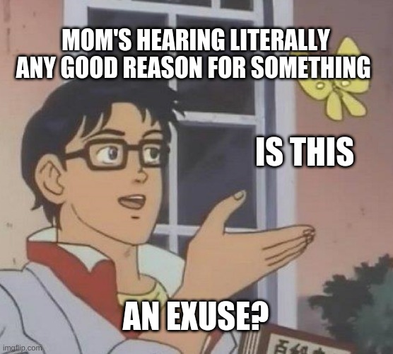 Is This A Pigeon | MOM'S HEARING LITERALLY ANY GOOD REASON FOR SOMETHING; IS THIS; AN EXUSE? | image tagged in memes,is this a pigeon | made w/ Imgflip meme maker