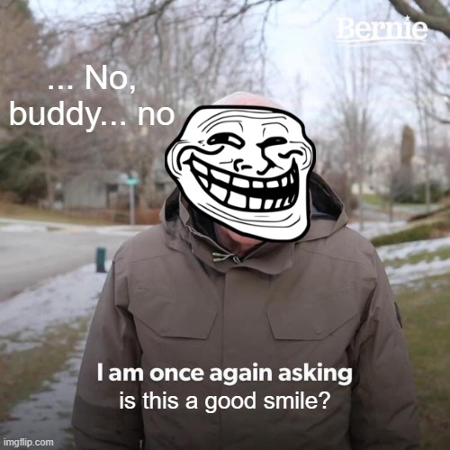 Like my smile? | ... No, buddy... no; is this a good smile? | image tagged in memes,bernie i am once again asking for your support | made w/ Imgflip meme maker