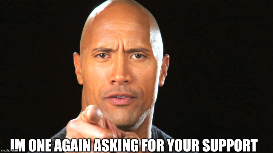 Dwayne the rock for president |  IM ONE AGAIN ASKING FOR YOUR SUPPORT | image tagged in dwayne the rock for president | made w/ Imgflip meme maker